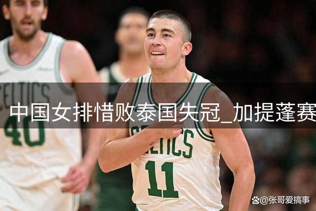 中国女排惜败泰国失冠 加提蓬赛后发言引热议