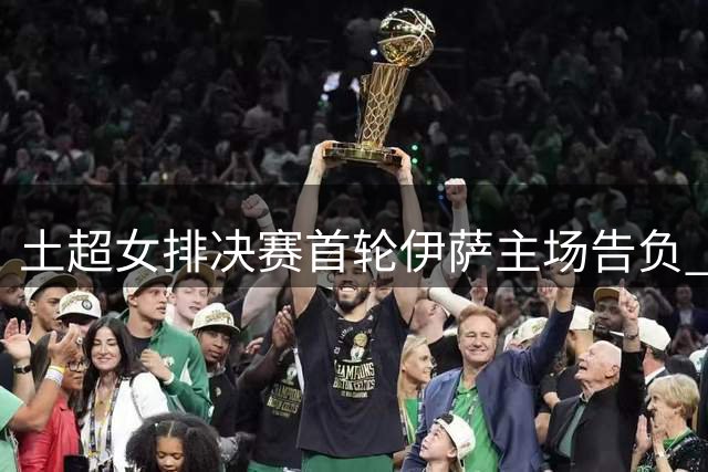 土超女排决赛首轮伊萨主场告负 瓦尔加斯23分领跑