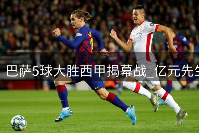 巴萨5球大胜西甲揭幕战 亿元先生双响却无缘世界杯