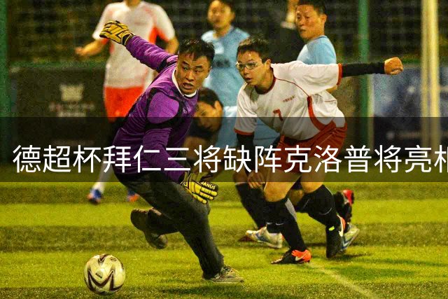 德超杯拜仁三将缺阵克洛普将亮相