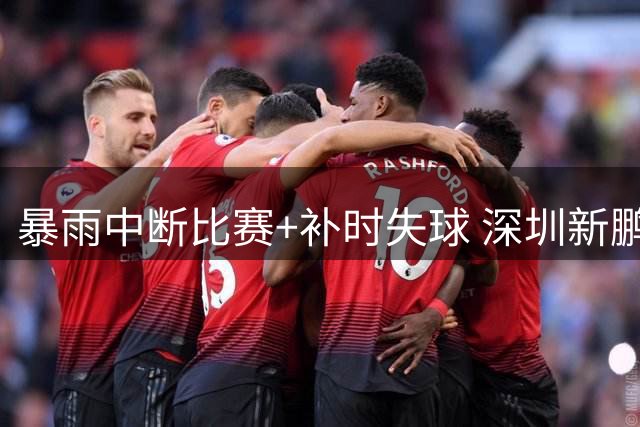 暴雨中断比赛+补时失球 深圳新鹏城憾平浙江错失胜局