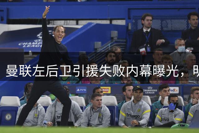 曼联左后卫引援失败内幕曝光，明年或锁定新目标