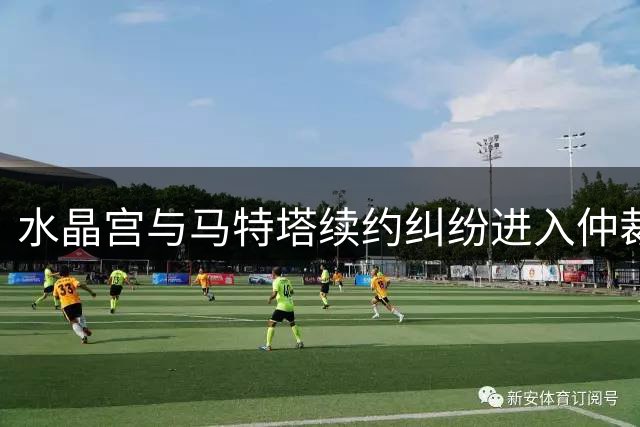水晶宫与马特塔续约纠纷进入仲裁阶段