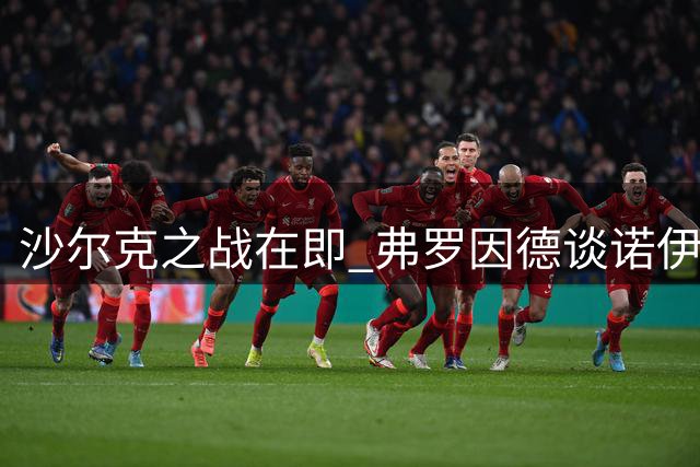 沙尔克之战在即 弗罗因德谈诺伊尔退役动向与两将近况