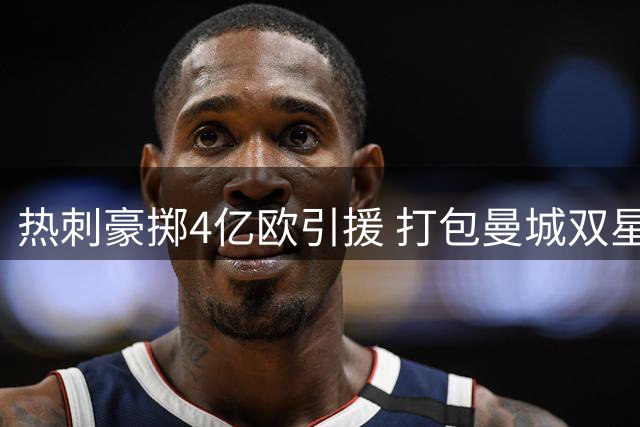 热刺豪掷4亿欧引援 打包曼城双星剑指前四