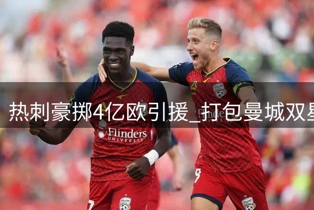 热刺豪掷4亿欧引援 打包曼城双星剑指前四