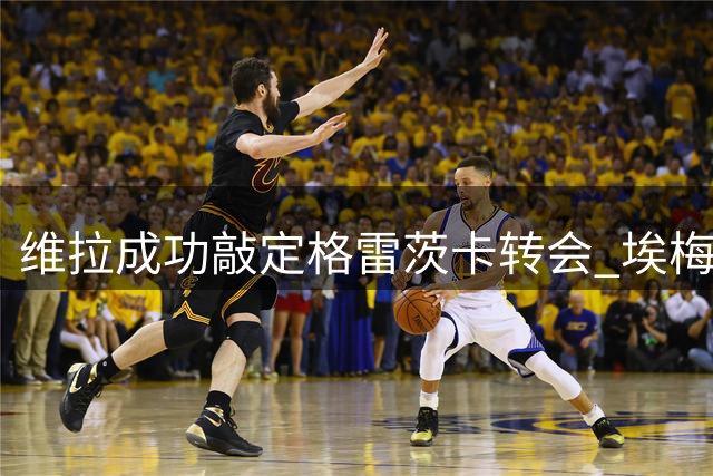 维拉成功敲定格雷茨卡转会 埃梅里亲自游说功不可没