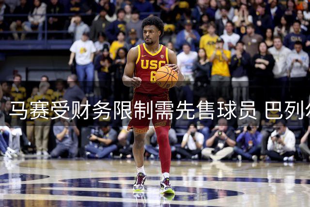 马赛受财务限制需先售球员 巴列尔迪或压哨转会