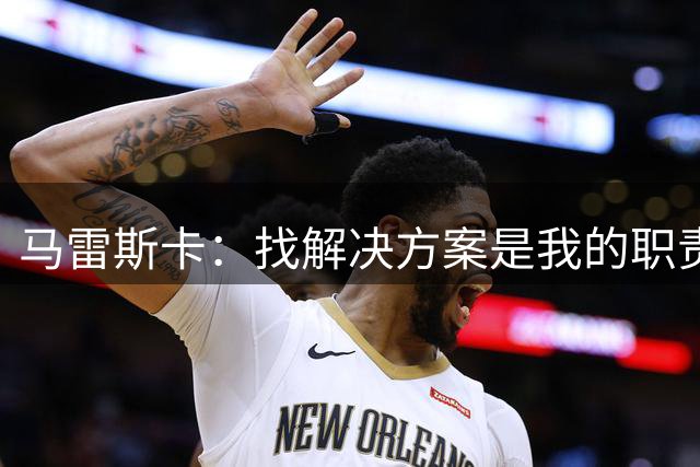 马雷斯卡：找解决方案是我的职责 会尽最大努力为哈兰德创造机会